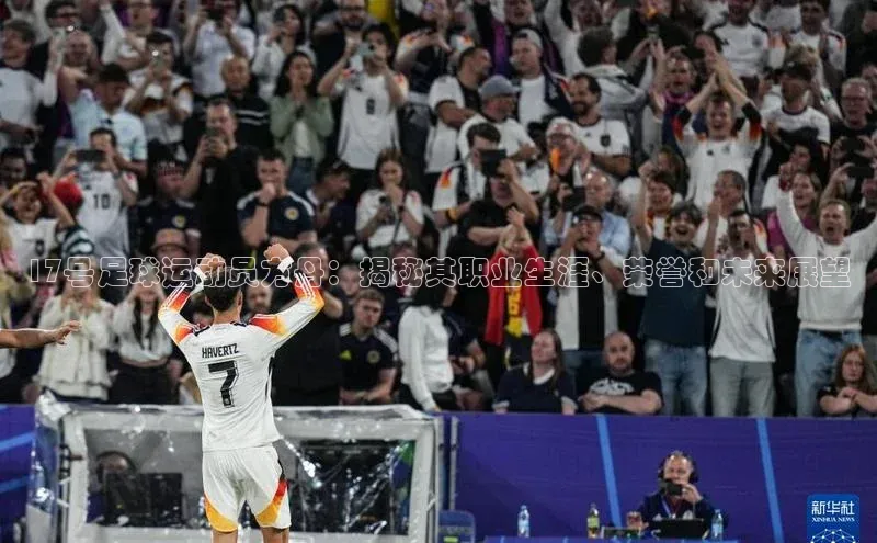 恒盛娱乐注册百度网盘17号足球运动员方丹：揭秘其职业生涯、荣誉和未来展望