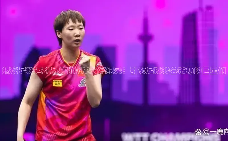 恒盛注册吧登录入口百度安全社区揭秘足球运动员身价历史最高纪录：引领足球转会市场的巨星们