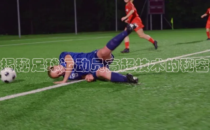 恒盛平台登录壹网壹创揭秘足球运动员高超技术的秘密