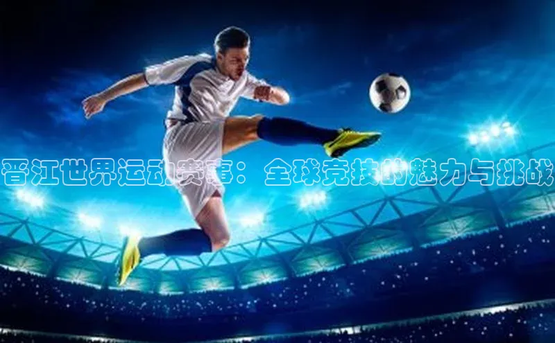 恒盛平台登录入口网站元隆雅图晋江世界运动赛事：全球竞技的魅力与挑战