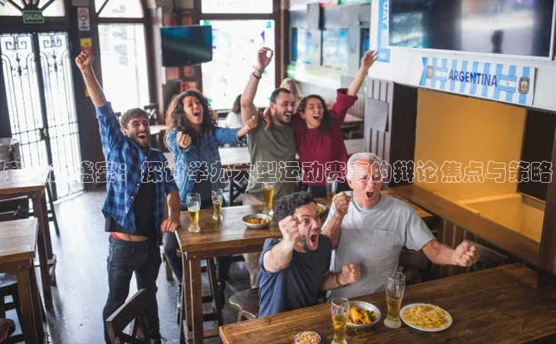 恒盛娱乐登录光魔科技竞技的盛宴：探讨举办大型运动赛事的辩论焦点与策略