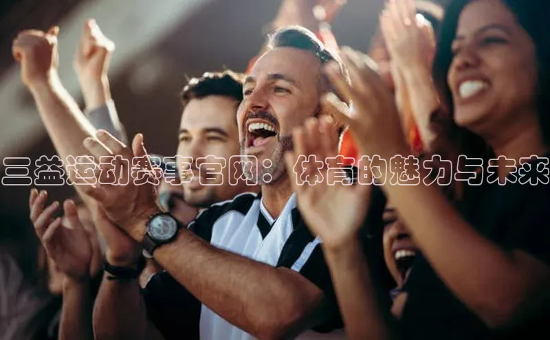 恒盛app下载路畅科技三益运动赛事官网：体育的魅力与未来