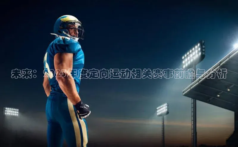 恒盛娱乐官网字节跳动未来：2023年度定向运动相关赛事前瞻与分析