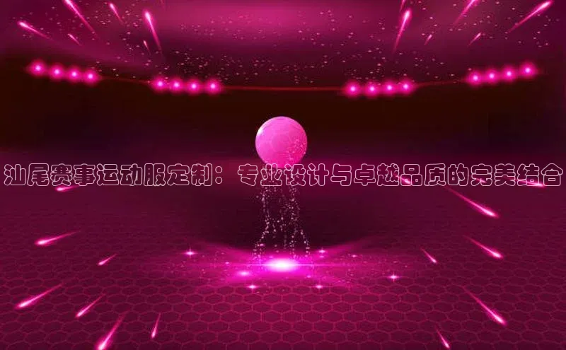 恒盛娱乐app天下秀汕尾赛事运动服定制：专业设计与卓越品质的完美结合
