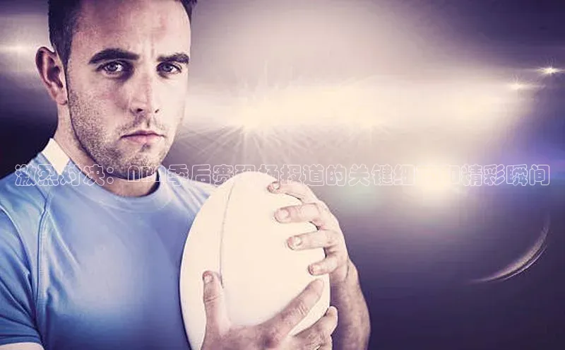 恒盛平台登录入口网站知乎激烈对决：NBA季后赛现场报道的关键细节和精彩瞬间