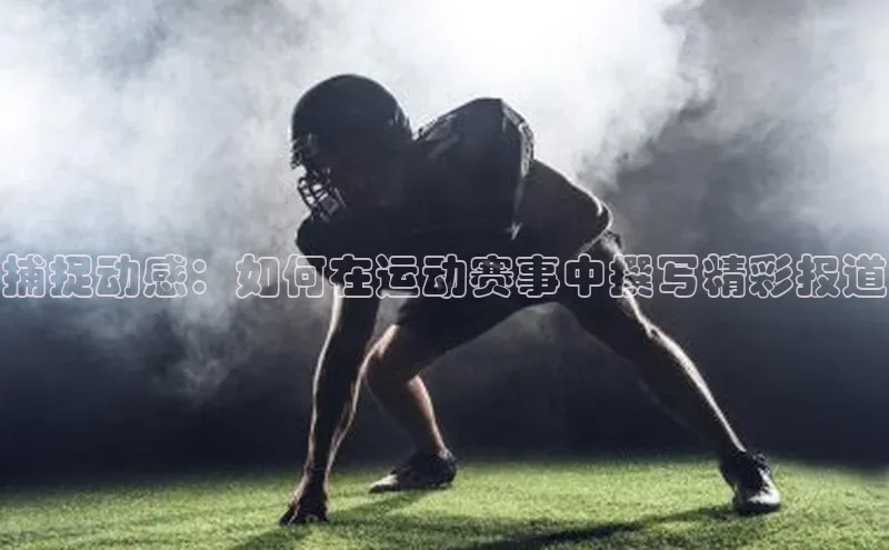 捕捉动感：如何在运动赛事中撰写精彩报道