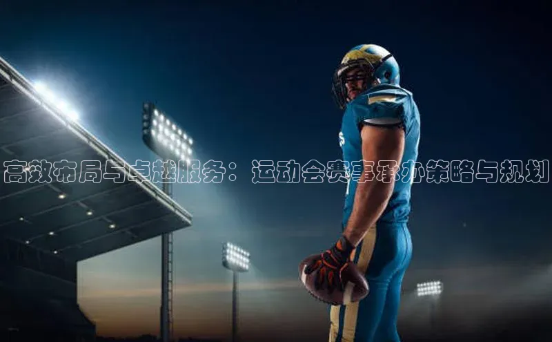 高效布局与卓越服务：运动会赛事承办策略与规划