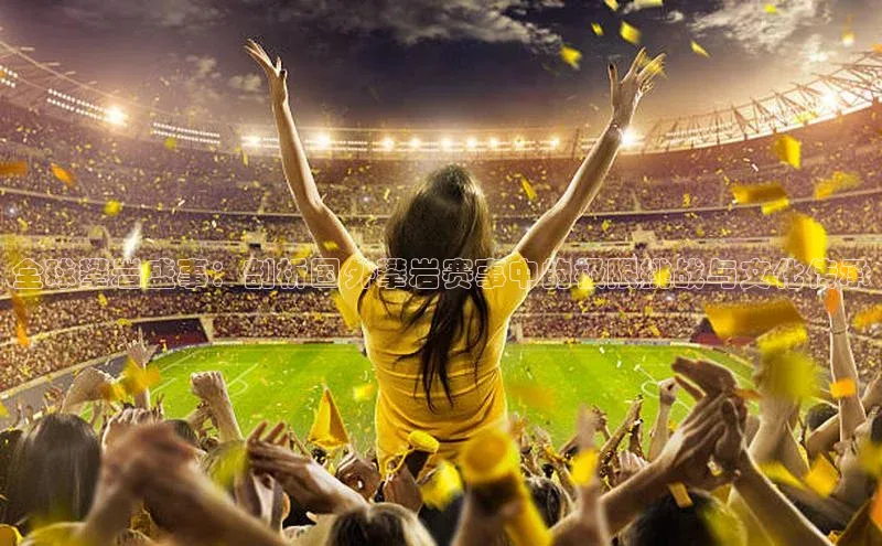 全球攀岩盛事：剖析国外攀岩赛事中的极限挑战与文化传承