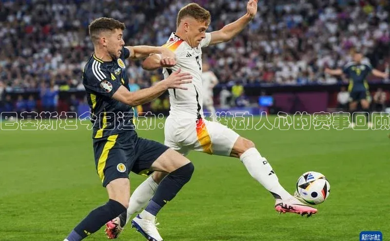 巴基斯坦今日运动：一场激动人心的赛事回顾