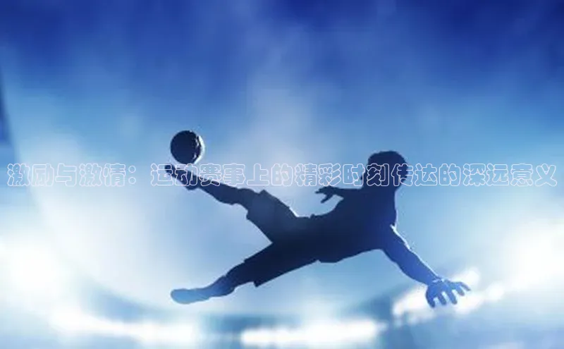 激励与激情：运动赛事上的精彩时刻传达的深远意义