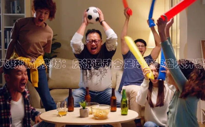 飞跃激情赛场：庆祝运动会足球赛事盛大开幕