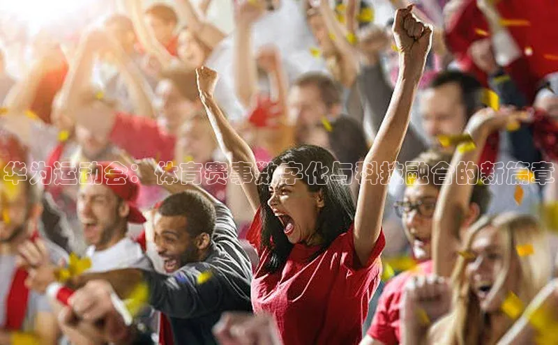 华为运动会：体育赛事数字化与科技融合的新篇章