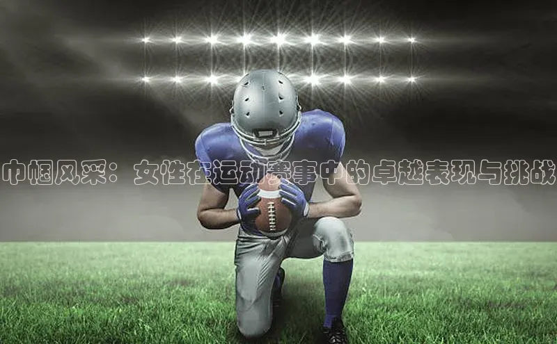 巾帼风采：女性在运动赛事中的卓越表现与挑战