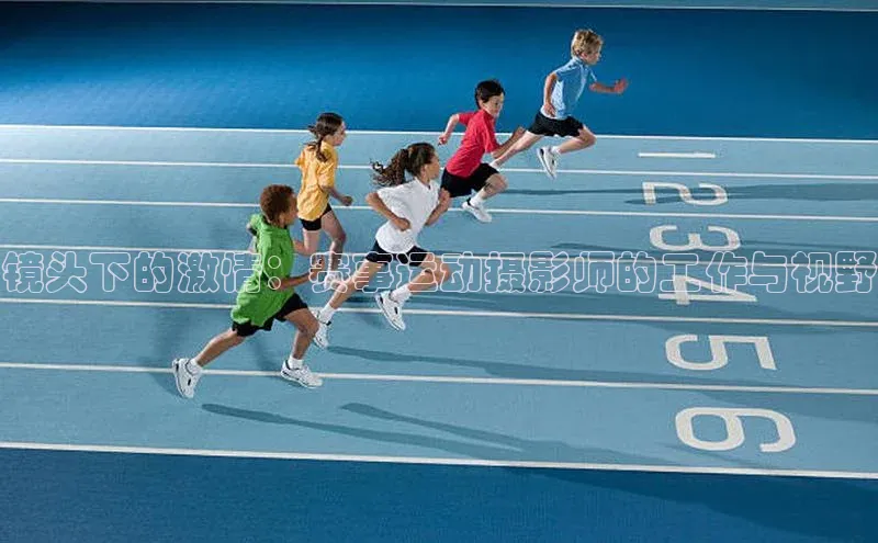 镜头下的激情：赛事运动摄影师的工作与视野