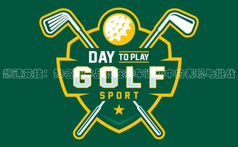 飙速竞技：知名汽车品牌在赛车运动中的表现与挑战