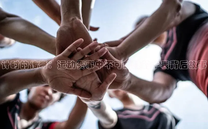 计时的传奇：运动赛事中不可或缺的手表背后故事