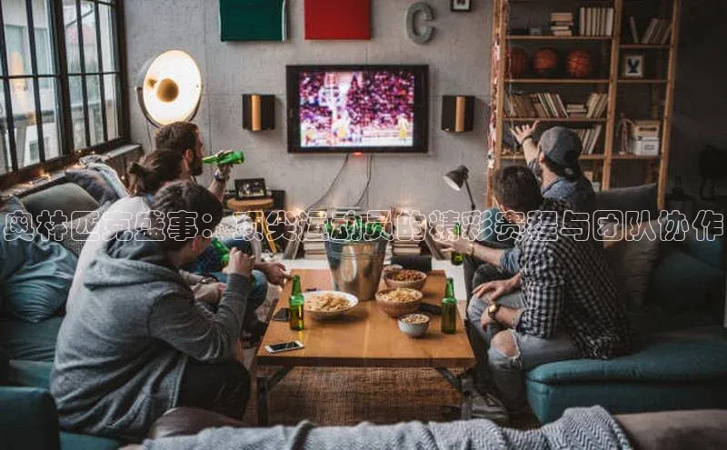 奥林匹克盛事：顶尖运动员的精彩赛程与团队协作