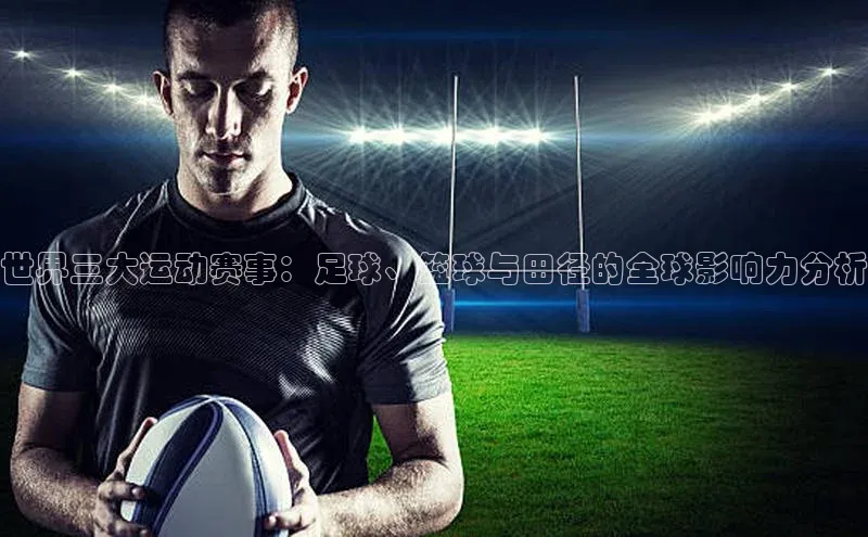 世界三大运动赛事：足球、篮球与田径的全球影响力分析