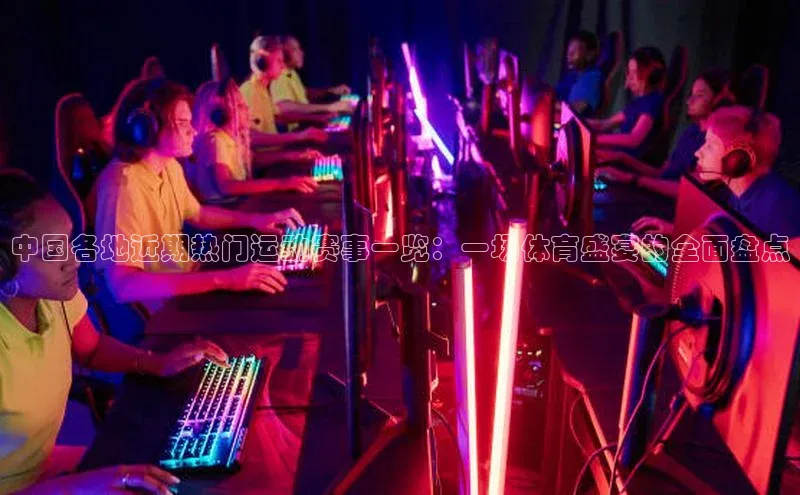 中国各地近期热门运动赛事一览：一场体育盛宴的全面盘点