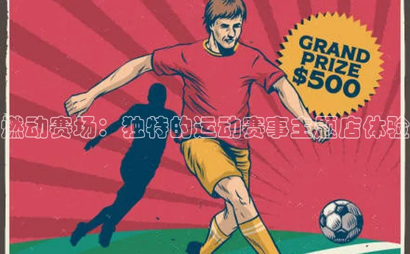燃动赛场：独特的运动赛事主题店体验