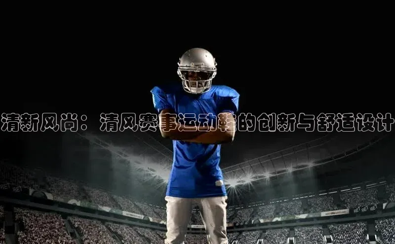 清新风尚：清风赛事运动鞋的创新与舒适设计