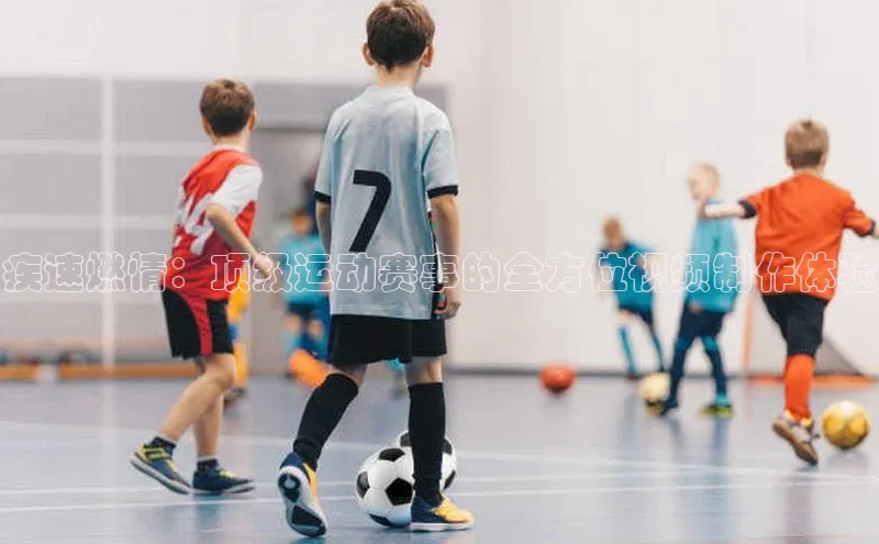 疾速燃情：顶级运动赛事的全方位视频制作体验