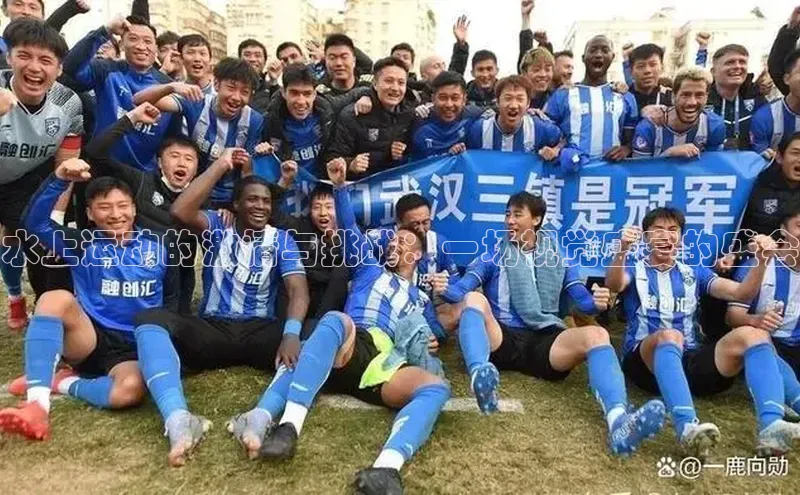 水上运动的激情与挑战：一场视觉盛宴的盛会