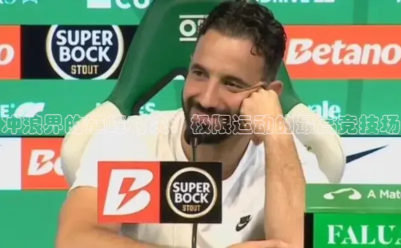 冲浪界的巅峰对决：极限运动的最高竞技场