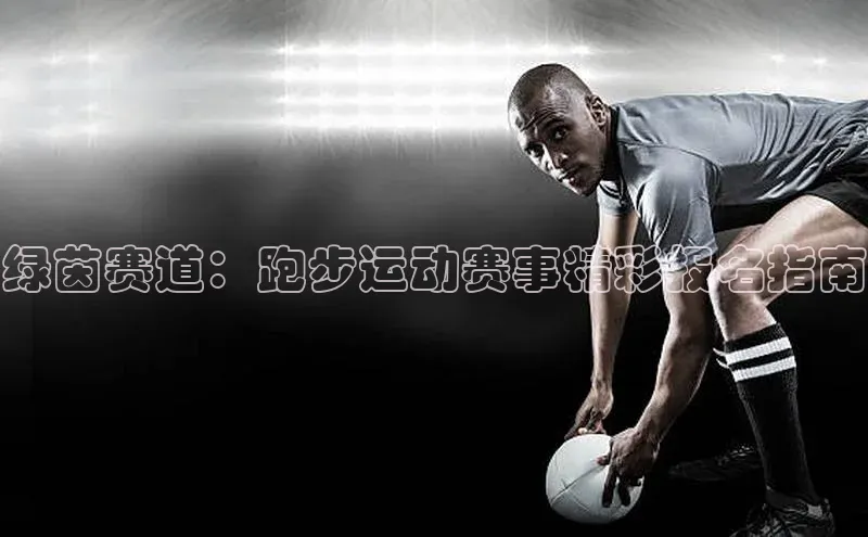 绿茵赛道：跑步运动赛事精彩报名指南