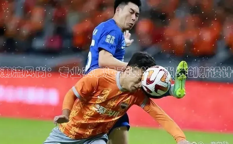 潮流风尚：专业赛事运动装的时尚与创新设计