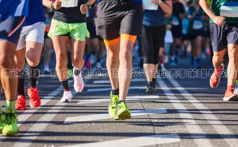 竞速全球：和拓展美国市场的外贸运动赛事策略与实践