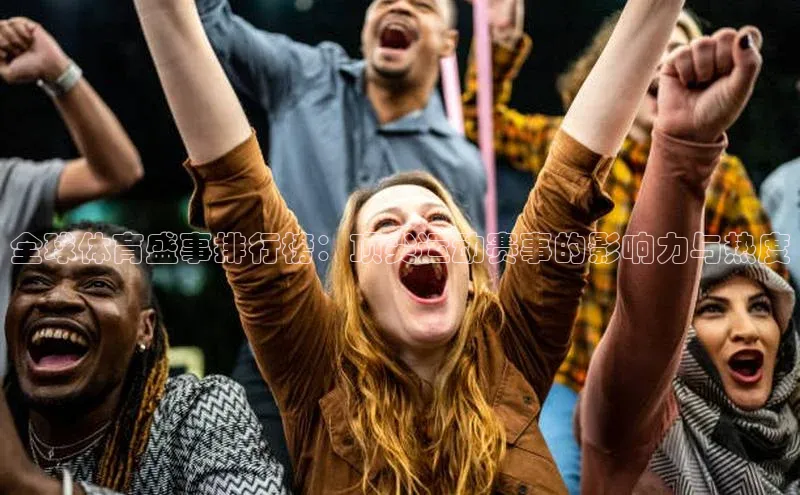 全球体育盛事排行榜：顶尖运动赛事的影响力与热度