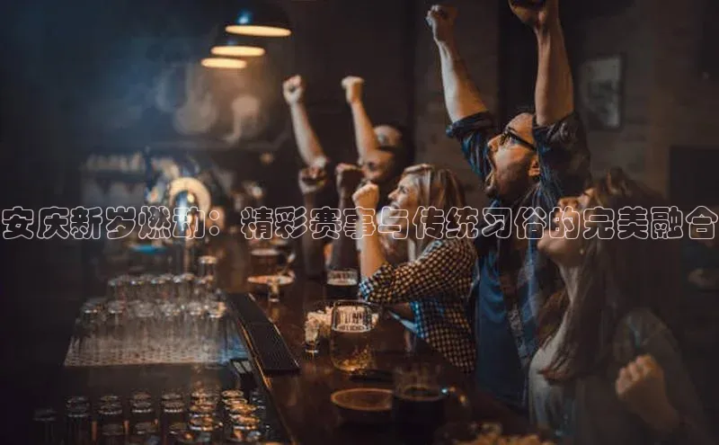 安庆新岁燃动：精彩赛事与传统习俗的完美融合