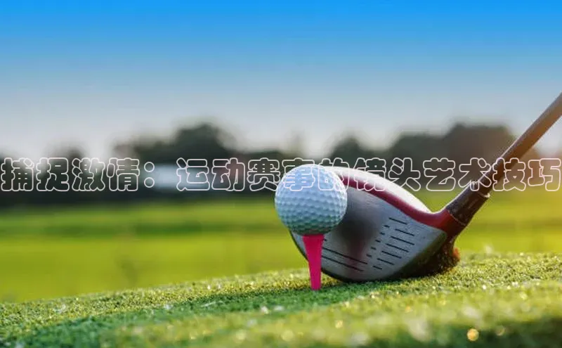 捕捉激情：运动赛事的镜头艺术技巧