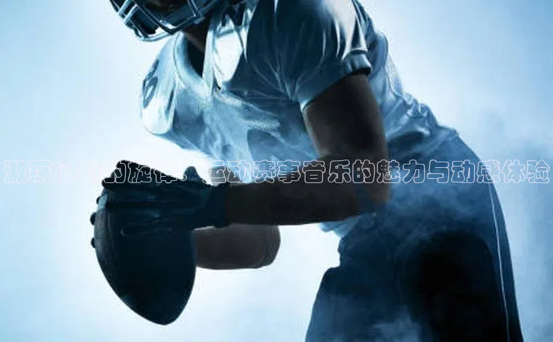 激荡心跳的旋律：运动赛事音乐的魅力与动感体验