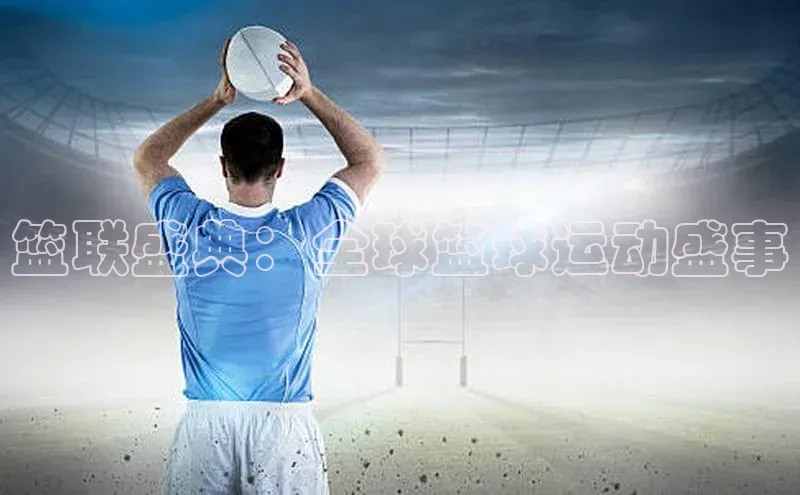 篮联盛典：全球篮球运动盛事