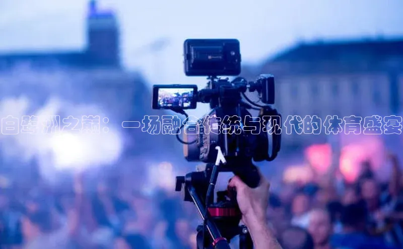 白鹭洲之巅：一场融合传统与现代的体育盛宴