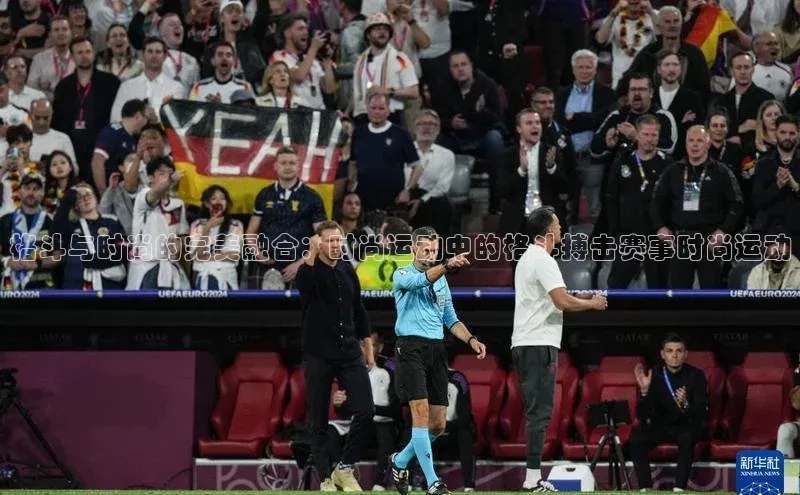 格斗与时尚的完美融合：时尚运动中的格斗搏击赛事时尚运动