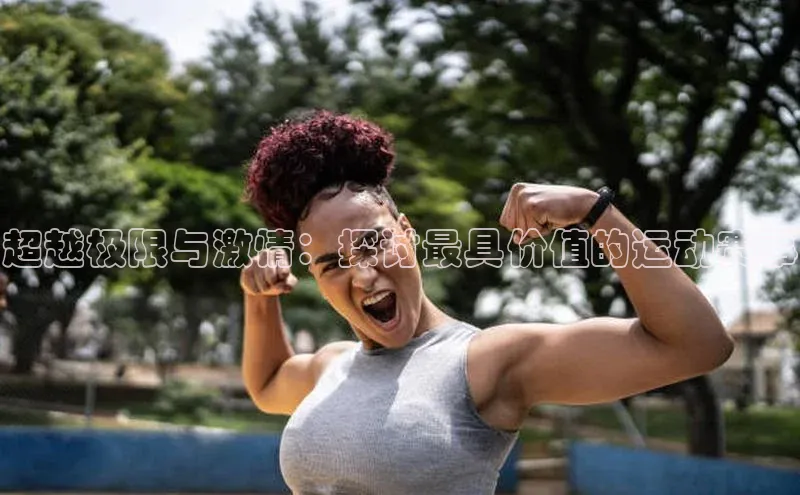 超越极限与激情：探讨最具价值的运动赛事