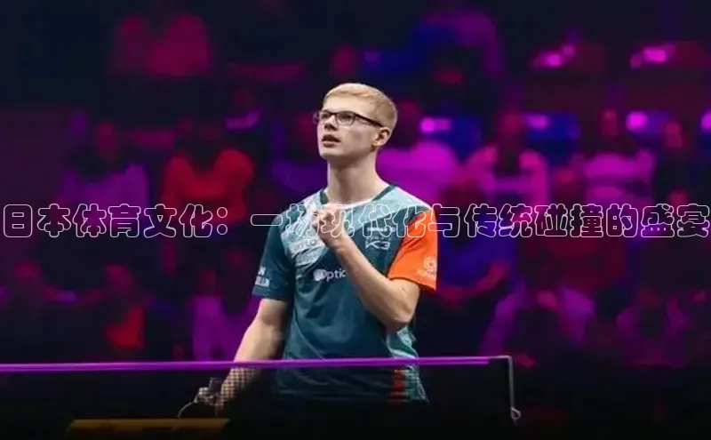 日本体育文化：一场现代化与传统碰撞的盛宴