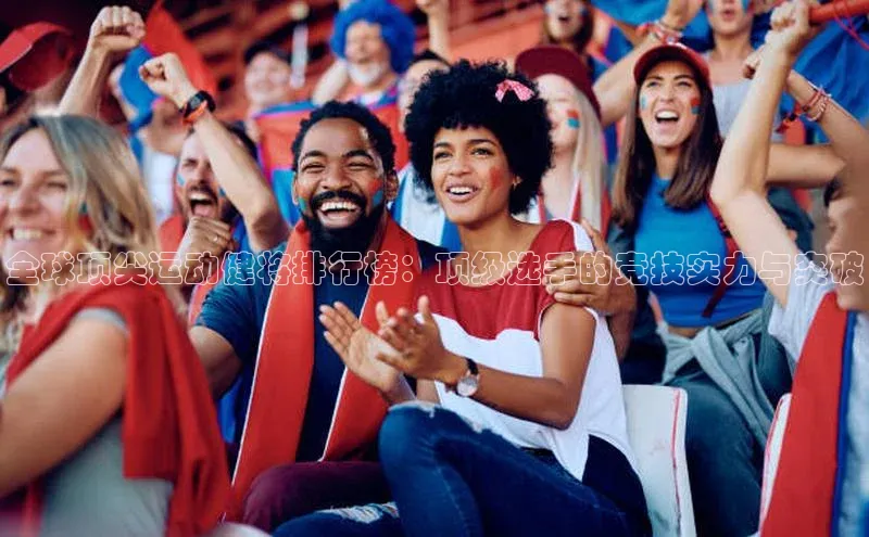 全球顶尖运动健将排行榜：顶级选手的竞技实力与突破