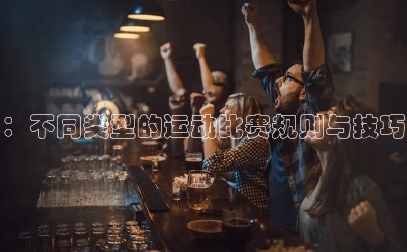 ：不同类型的运动比赛规则与技巧